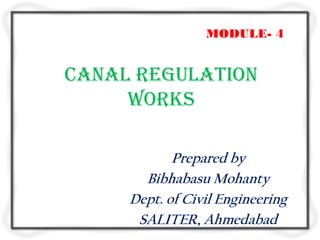MODULE- 4


Canal regulation
     works

            Prepared by
       Bibhabasu Mohanty
     Dept. of Civil Engineering
      SALITER, Ahmedabad
 
