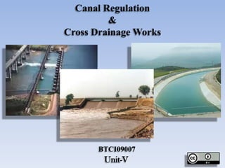 Canal Regulation
&
Cross Drainage Works
Unit-V
BTCI09007
 