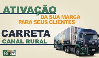 ATIVAÇÃO
DA SUA MARCA
PARA SEUS CLIENTES
CANAL RURAL
CARRETA
 