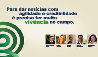 João Batista
Olivi
Kellen
Severo
Sérgio
Braga
Márcio
Fernandes
Alessandra
Mello
Para dar notícias com
agilidade e credibilidade
é preciso ter muita
no campo.vivência
 