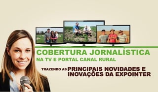 COBERTURA JORNALÍSTICA
NA TV E PORTAL CANAL RURAL
TRAZENDO AS PRINCIPAIS NOVIDADES E
INOVAÇÕES DA EXPOINTER
 