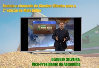 GLAUBER SILVEIRA,
Vice-Presidente da Abramilho
Assista a chamada de Glauber Silveira para a
2ª edição do Mais Milho
 