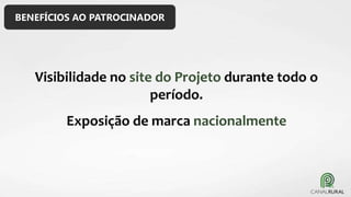 Visibilidade no site do Projeto durante todo o
período.
Exposição de marca nacionalmente
BENEFÍCIOS AO PATROCINADOR
 