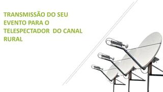 TRANSMISSÃO DO SEU
EVENTO PARA O
TELESPECTADOR DO CANAL
RURAL
 