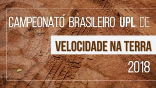 2018
CAMPEONATO BRASILEIRO upl DE
velocidade NA TERRA
 