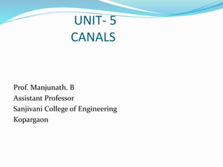 UNIT- 5
CANALS
Prof. Manjunath. B
Assistant Professor
Sanjivani College of Engineering
Kopargaon
 