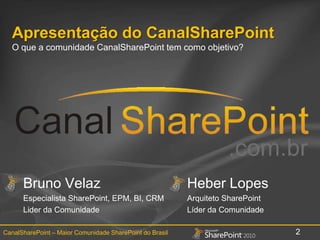 Apresentação do CanalSharePointO que a comunidade CanalSharePoint tem comoobjetivo?Bruno VelazEspecialista SharePoint, EPM, BI, CRMLider da ComunidadeHeber LopesArquiteto SharePointLíder da Comunidade