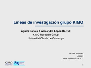 Líneas de investigación grupo KIMO
Agustí Canals & Alexandre López-Borrull
KIMO Research Group
Universitat Oberta de Catalunya
1
Reunión Maredata
Alacant
28 de septiembre de 2017
 