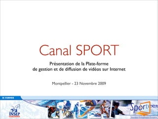 Canal SPORT
         Présentation de la Plate-forme
de gestion et de diffusion de vidéos sur Internet

          Montpellier - 23 Novembre 2009
 