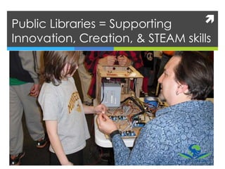 Public Libraries = Supporting
Innovation, Creation, & STEAM skills
 