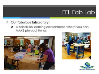 FFL Fab Lab
 Our fabulous laboratory!
 A hands-on learning environment, where you can
MAKE physical things!
 