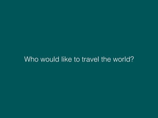 Who would like to travel the world?
 