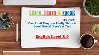 3/24/2023
Can An AI Program Really Write A
Good Movie? Here’s A Test
English Level 8-9
Listen, Learn & Speak
 