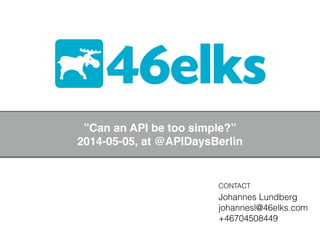 46elks
CONTACT
Johannes Lundberg
johannesl@46elks.com
+46704508449
”Can an API be too simple?”!
2014-05-05, at @APIDaysBerlin
 