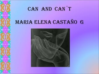 CAN  AND  CAN´T MARIA ELENA CASTAÑO  G 