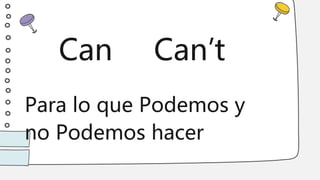Can
Para lo que Podemos y
no Podemos hacer
Can’t
 