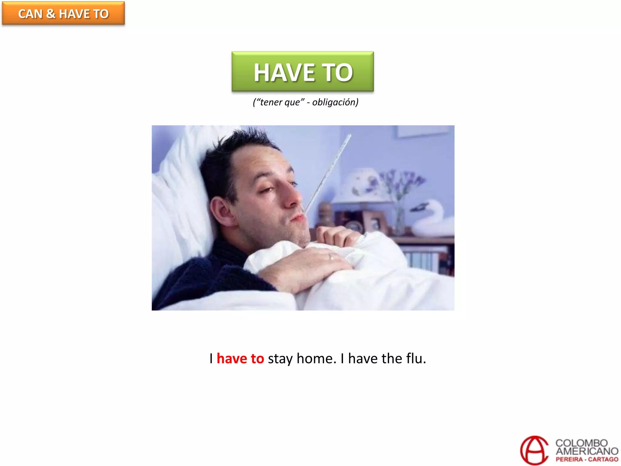 CAN & HAVE TO
HAVE TO
(“tener que” - obligación)
I have to stay home. I have the flu.
 