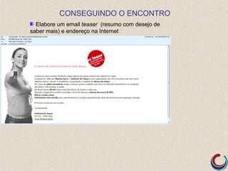 CONSEGUINDO O ENCONTRO
  Elabore um email teaser (resumo com desejo de
saber mais) e endereço na Internet
 