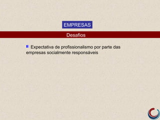 EMPRESAS

                    Desafios

  Expectativa de profissionalismo por parte das
empresas socialmente responsáveis
 