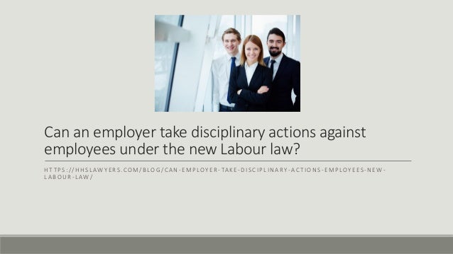Can an employer take disciplinary actions against
employees under the new Labour law?
HT TPS://HHSLAWYERS.COM/BLOG/CAN -EMPLOYER -TAKE-DISCIPLINARY -ACTIONS-EMPLOYEES-NEW-
LABOUR-LAW/
 