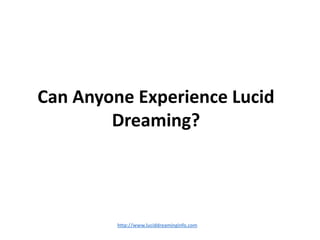 Can Anyone Experience Lucid
        Dreaming?




         http://www.luciddreaminginfo.com
 