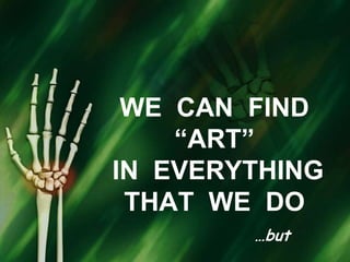 WE  CAN  FIND “ART”  IN  EVERYTHING  THAT  WE  DO …but 
