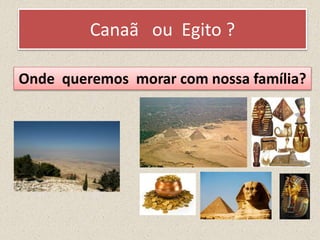 Canaã ou Egito ?
Onde queremos morar com nossa família?
 