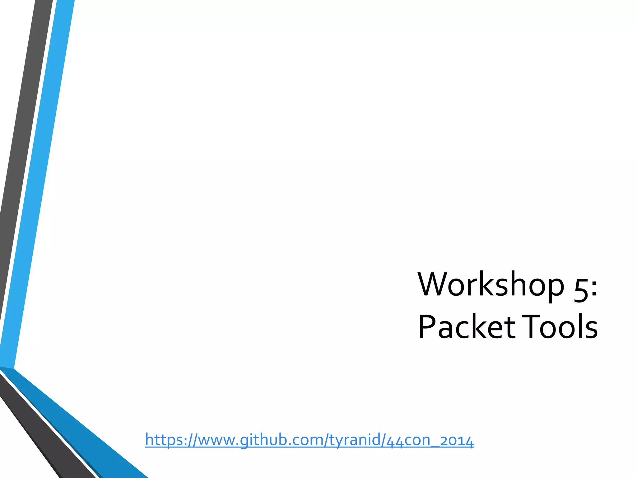 Workshop 5: Packet Tools 
https://www.github.com/tyranid/44con_2014 
 