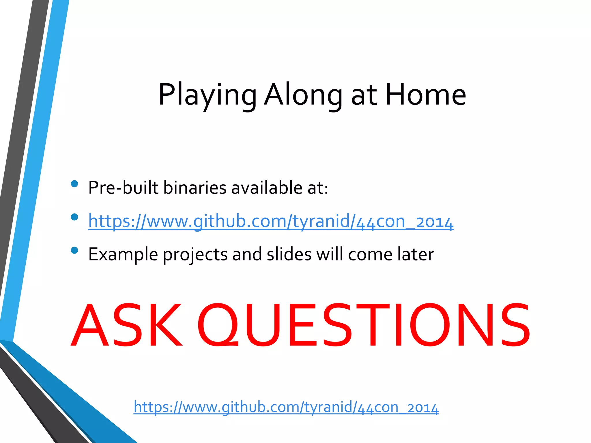 Playing Along at Home 
•Pre-built binaries available at: 
•https://www.github.com/tyranid/44con_2014 
•Example projects and slides will come later 
ASK QUESTIONS 
https://www.github.com/tyranid/44con_2014 
 