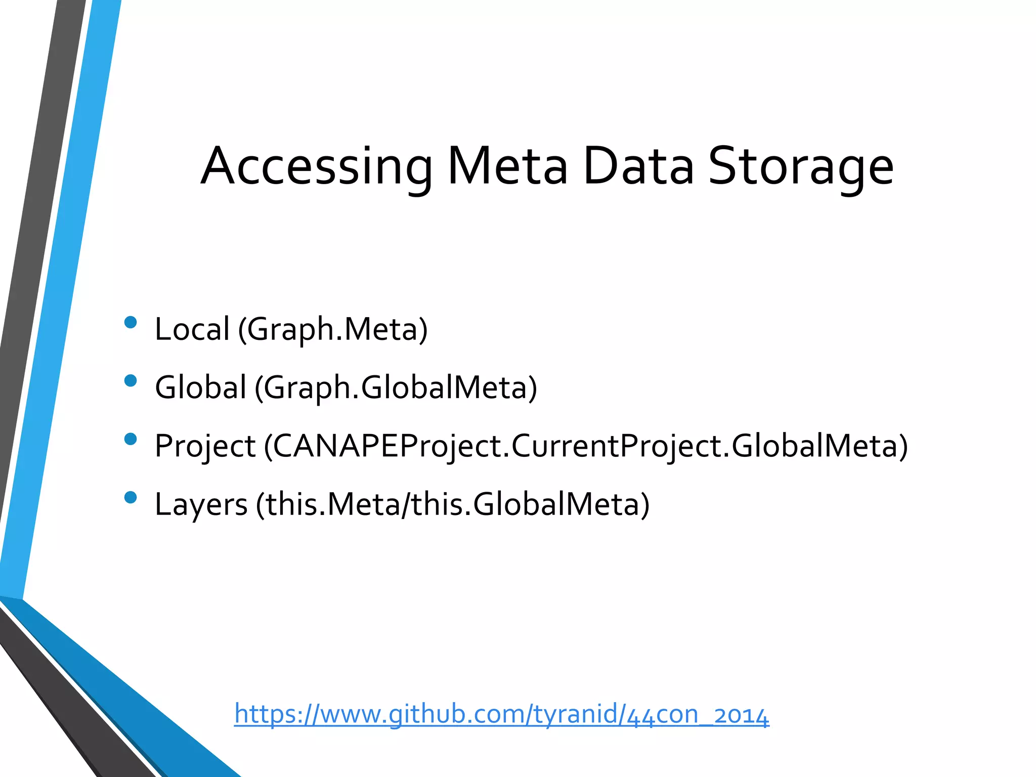 Accessing Meta Data Storage 
•Local (Graph.Meta) 
•Global (Graph.GlobalMeta) 
•Project (CANAPEProject.CurrentProject.GlobalMeta) 
•Layers (this.Meta/this.GlobalMeta) 
https://www.github.com/tyranid/44con_2014 
 