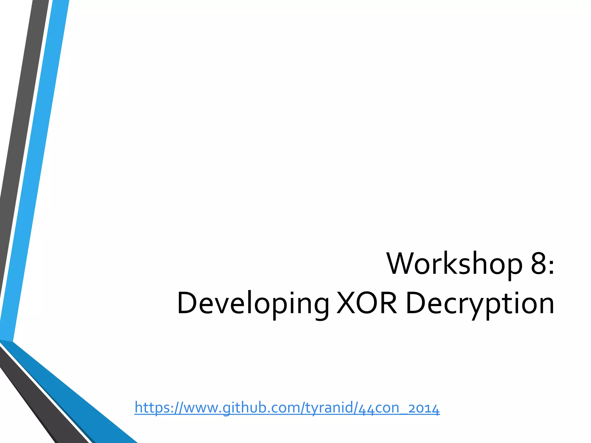 Workshop 8: Developing XOR Decryption 
https://www.github.com/tyranid/44con_2014 
 