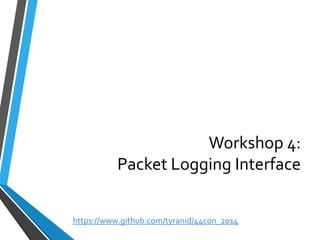 Workshop 4: Packet Logging Interface 
https://www.github.com/tyranid/44con_2014 
 
