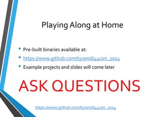 Playing Along at Home 
•Pre-built binaries available at: 
•https://www.github.com/tyranid/44con_2014 
•Example projects and slides will come later 
ASK QUESTIONS 
https://www.github.com/tyranid/44con_2014 
 
