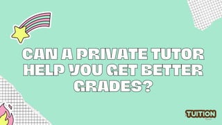 CAN A PRIVATE TUTOR
CAN A PRIVATE TUTOR
HELP YOU GET BETTER
HELP YOU GET BETTER
GRADES?
GRADES?
 