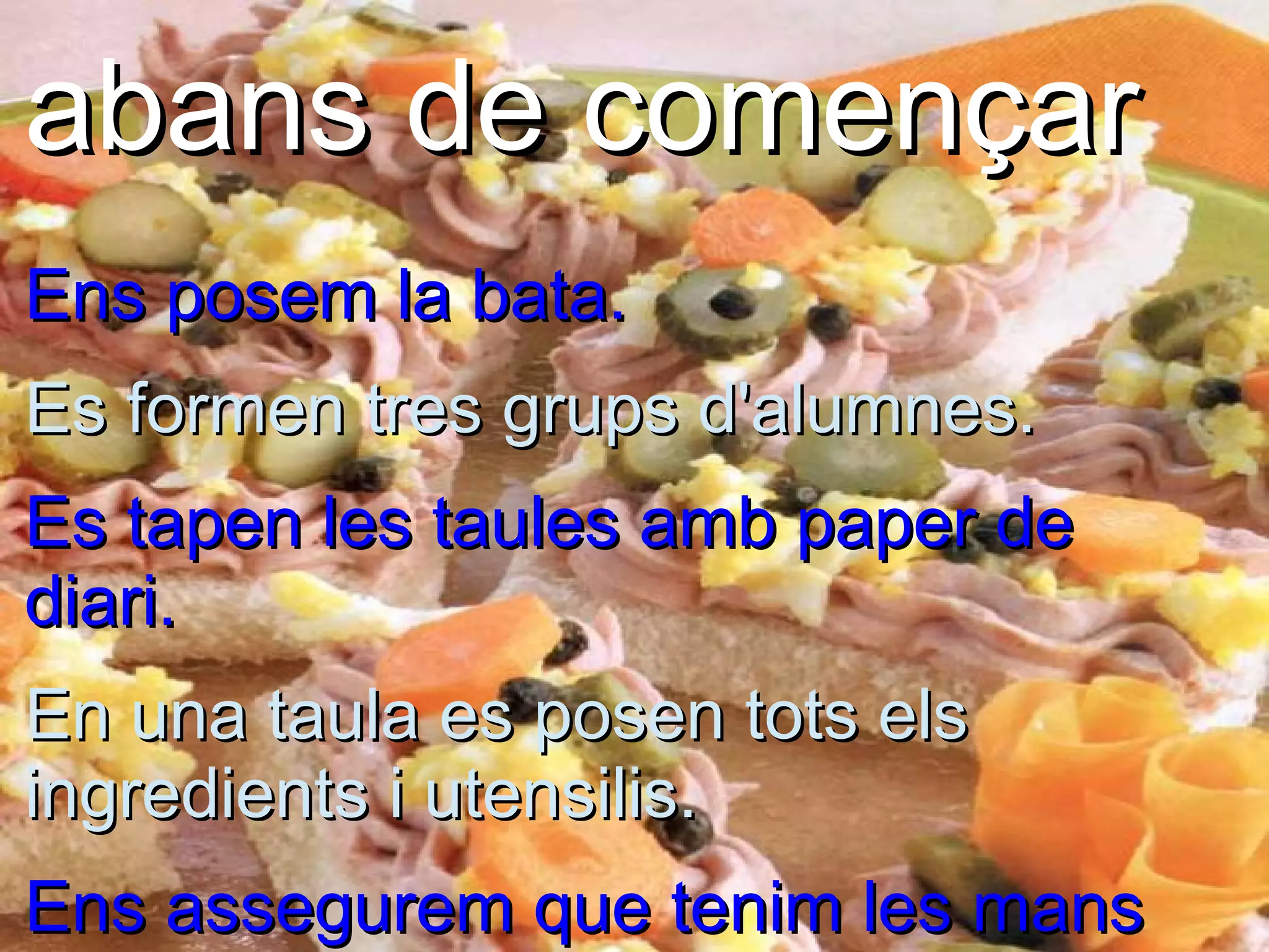abans de començar
Ens posem la bata.
Es formen tres grups d'alumnes.
Es tapen les taules amb paper de
diari.
En una taula es posen tots els
ingredients i utensilis.
Ens assegurem que tenim les mans
 