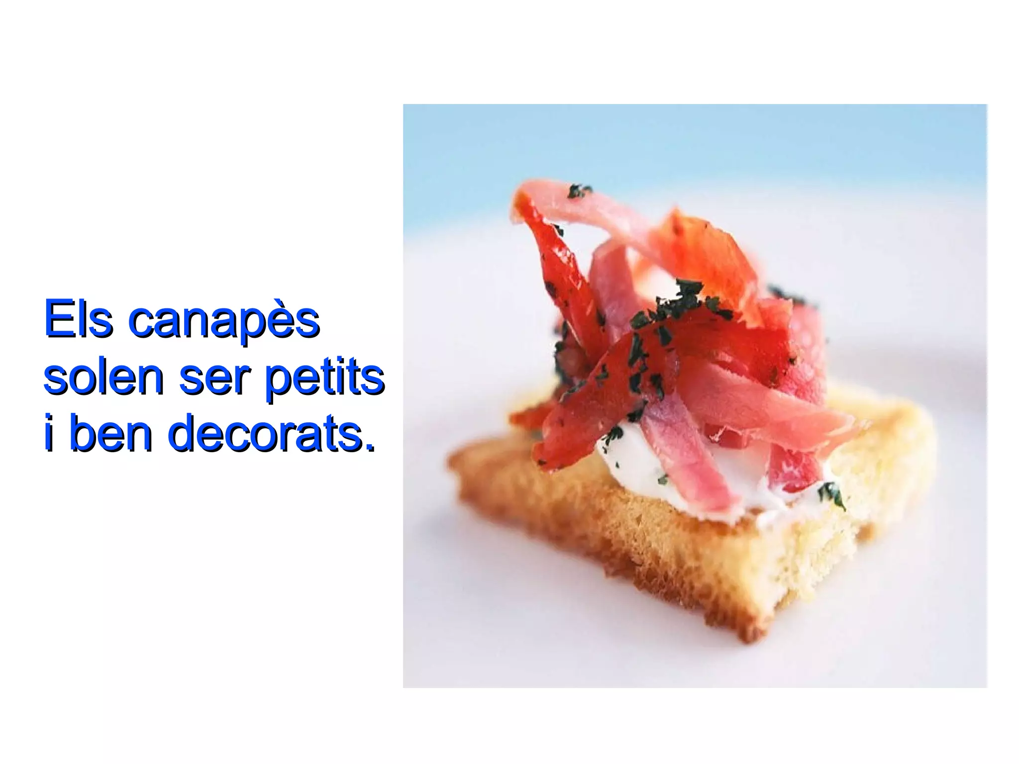 Els canapès
solen ser petits
i ben decorats.
 