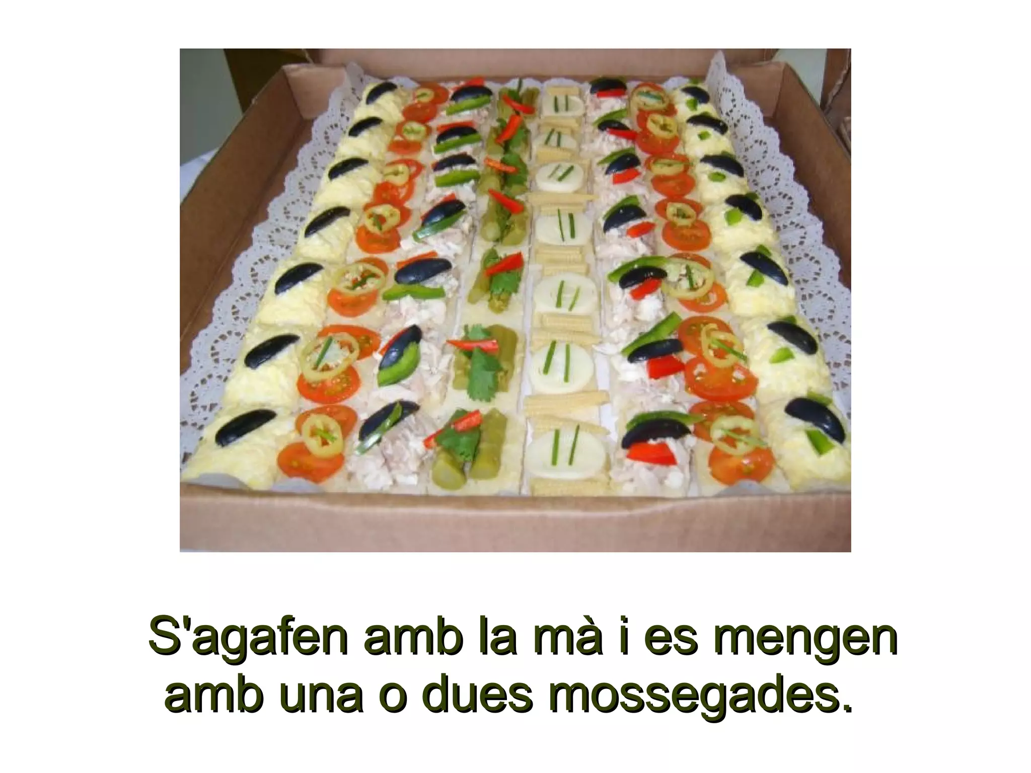 S'agafen amb la mà i es mengen
amb una o dues mossegades.
 