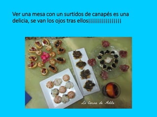 Ver una mesa con un surtidos de canapés es una
delicia, se van los ojos tras ellos¡¡¡¡¡¡¡¡¡¡¡¡¡¡¡¡¡
 