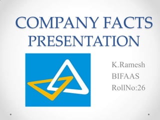 COMPANY FACTS
PRESENTATION
K.Ramesh
BIFAAS
RollNo:26
 