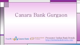 Presenter: Indian Bank Details
http://indianbankdetails.com/
Canara Bank Gurgaon
 
