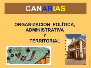 CANARIAS ORGANIZACIÓN  POLÍTICA, ADMINISTRATIVA Y TERRITORIAL aandrés 