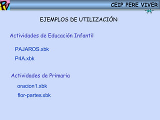 CEIP PERE VIVER EJEMPLOS DE UTILIZACIÓN PAJAROS. xbk P4A. xbk Actividades de Educación Infantil Actividades de Primaria oracion1. xbk flor-partes. xbk 