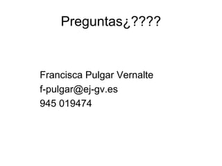 Preguntas¿????

Francisca Pulgar Vernalte
f-pulgar@ej-gv.es
945 019474

 