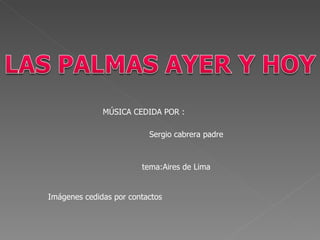 MÚSICA CEDIDA POR : Sergio cabrera padre Imágenes cedidas por contactos tema:Aires de Lima 
