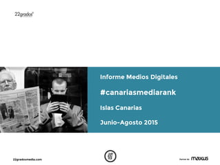 22gradosmedia.com Partner de
Informe Medios Digitales
#canariasmediarank
Islas Canarias
Junio-Agosto 2015
 