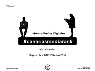 22gradosmedia.com Partner de
#canariasmediarank
Informe Medios Digitales
Islas Canarias
Septiembre 2015-Febrero 2016
 