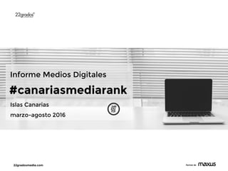 22gradosmedia.com Partner de
Islas Canarias
marzo-agosto 2016
Informe Medios Digitales
#canariasmediarank
 
