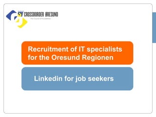 Recruitment of IT specialists
for the Oresund Regionen
Linkedin for job seekers

 