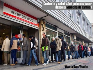 Vicente Baos Vicente
Contexto y salud: ¿Qué podemos hacer
desde la Medicina de Familia?
 