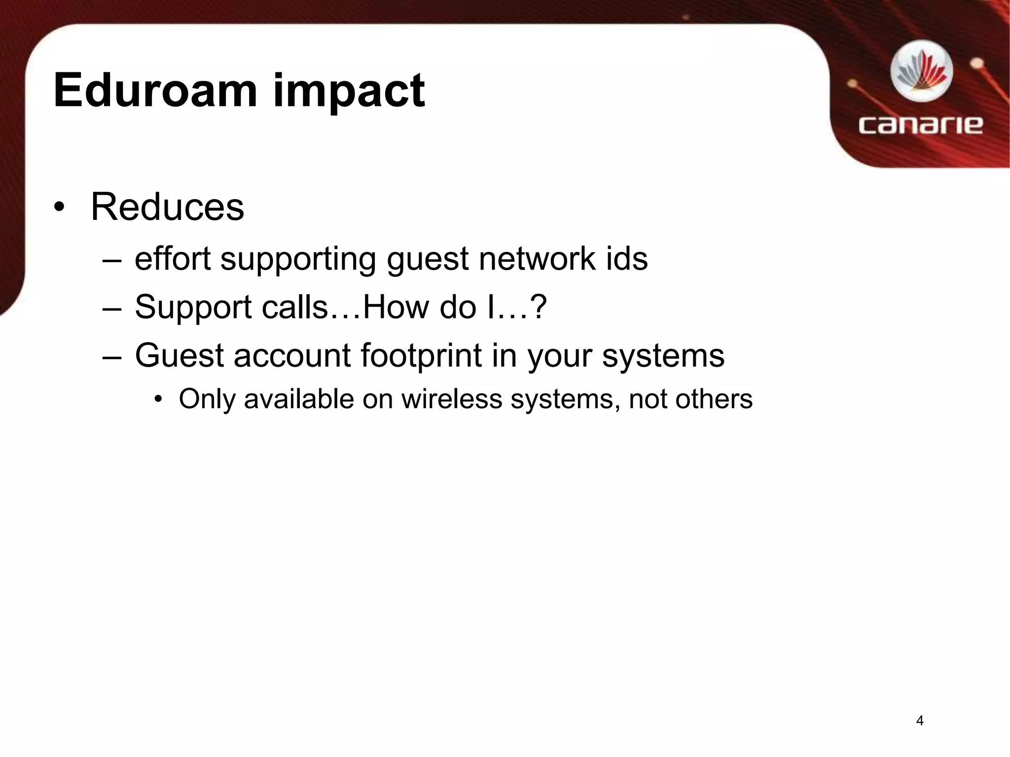 Eduroam impactReduces effort supporting guest network idsSupport calls…How do I…? Guest account footprint in your systemsOnly available on wireless systems, not others4